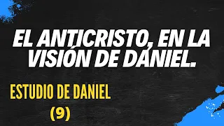 EL ANTICRISTO EN LA VISIÓN DE DANIEL- ENTREGA NUEVE (ESTUDIO DE DANIEL)