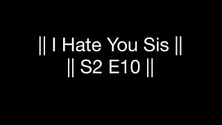 || I Hate You Sis || S2 E10 ||