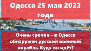 Одесса 25 мая 2023 года.Очень срочно - в Одессе замечен русский военный корабль.Куда он идёт ?