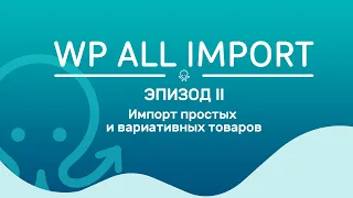 WP All Import. Эпизод 2. Импорт простых и вариативных товаров одновременно и другие мелочи