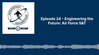 Aerospace Advantage - Episode 24 - Engineering the Future Air Force Science and Technology