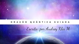 Oração Quantica Guiada - Extremamente Poderosa - Escrita por: Audrey Klai M