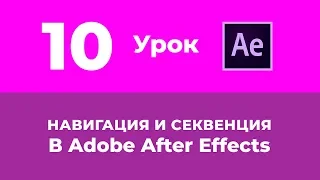 Базовый Курс Adobe After Effects. Навигация и Секвенция. Урок №10.