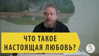 Что такое НАСТОЯЩАЯ ЛЮБОВЬ? Священник Феодор Бородин.