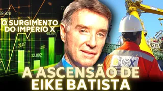 A ASCENSÃO DE EIKE BATISTA  E A CRIAÇÃO DO IMPÉRIO X