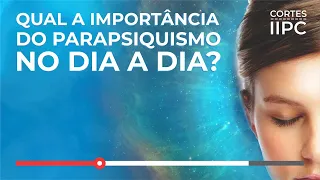 Qual a importância do Parapsiquismo no dia a dia? (Cortes-IIPC)