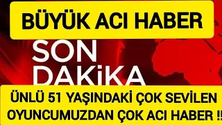 Sondakika Ünlü Çok Sevilen Oyuncumuz 'dan Çok Acı Çok Kötü Haber Geldi !!!