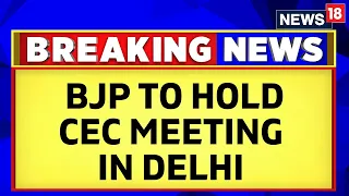 BJP CEC Meet | BJP To Hold CEC Meeting In Delhi Today Evening | BJP News | English News | News18