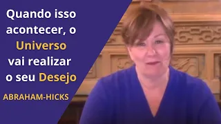 Abraham-Hicks | Quando Isso Acontecer, O Universo Vai Realizar O Seu Desejo