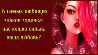 6 САМЫХ ЛЮБЯЩИХ ЗНАКОВ ЗОДИАКА: НАСКОЛЬКО СИЛЬНА ВАША ЛЮБОВЬ?