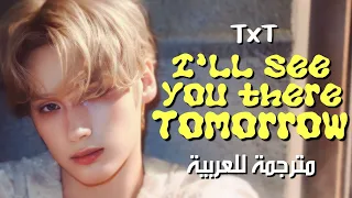 TXT - I'LL SEE YOU THERE TOMORROW / arabic sub تومورو باي توقيذر - غداً / مترجمة للعربية مع الشرح