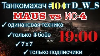 Танкомахач #104 от D_W_S начало в 19.00 | MAUS vs ИС-4 | Wot Blitz