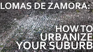 Lomas de Zamora - How To Urbanize Your Suburb!