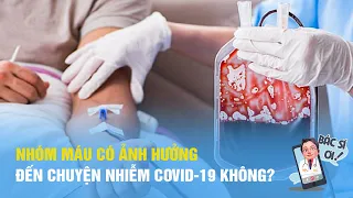 Nhóm máu có ảnh hưởng đến chuyện nhiễm Covid-19 không | BÁC SĨ ƠI số 5