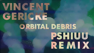 Vincent Gericke - Orbital Debris - Pshiuu Remix