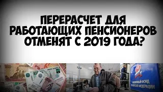 Перерасчет для работающих пенсионеров отменят с 2019 года, правда или нет?