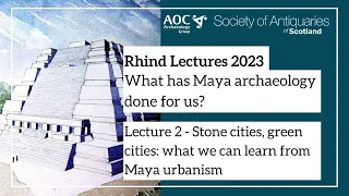 Session 2 - Stone cities, green cities: what we can learn from Maya urbanism |  Rhind Lectures 2023