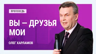 Вы — друзья Мои.  Олег Харламов | Проповеди