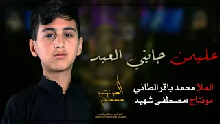 الفتى الحسيني ملا محمد باقر الطائي | عليمن جايني العيد