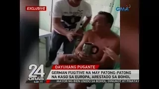 24 Oras Exclusive: German fugitive na may patong-patong na kaso sa Europa, arestado sa Bohol