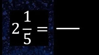 2 1/5 a fraccion impropia, convertir fracciones mixtas a impropia , 2 and 1/5 as a improper fraction