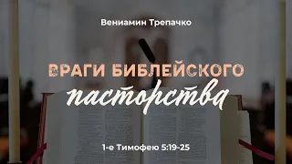 Враги библейского пасторства. 1-е Тимофею 5:19-25; Вениамин Трепачко