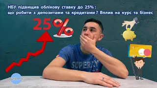 НБУ підвищив облікову ставку до 25% : що робити з депозитами та кредитами ? Вплив на курс та бізнес