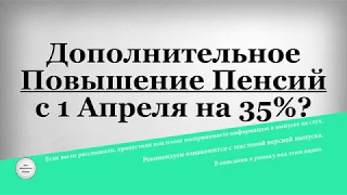 Дополнительное Повышение Пенсий с 1 Апреля на 35%