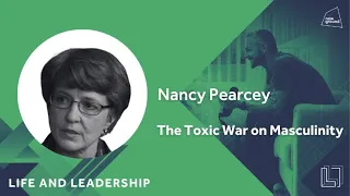 The Toxic War on Masculinity - Nancy Pearcey