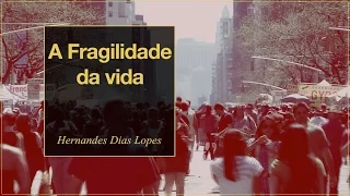 HERNANDES DIAS LOPES - A Fragilidade da Vida (DLP27)