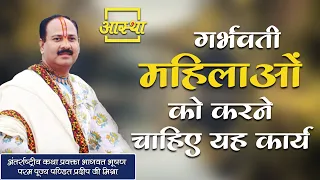 गर्भवती महिलाओं को करने चाहिए यह कार्य ।। Pujya Pt. Pradeep Mishra Ji ।। Aastha Channel