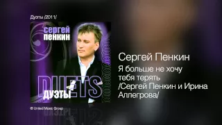 Сергей Пенкин   Я больше не хочу тебя терять С  Пенкин и И  Аллегрова