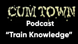 Train Knowledge (7-27-2017) - Cum Town (EP 62)