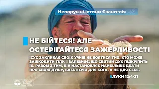 Не бійтеся! Але остерігайтеся зажерливості (Луки 12:4-21). Непорушні істини Євангелія