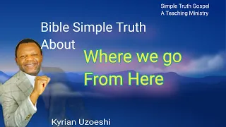 Bible Simple Truth About Where we go from Here by Kyrian Uzoeshi