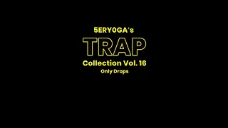 5ERY0GA's TRAP Collection Vol. 16 | Only Drops