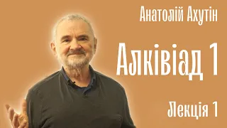 Анатолий Ахутин. Алкивиад-1. Познай самого себя. Лекция 1