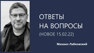 Ответы на вопросы (НОВОЕ 15. 02. 22) Михаил Лабковский