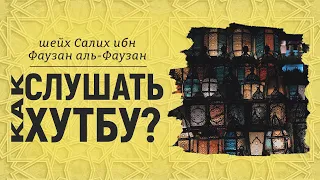 Как слушать хутбу? | Шейх Салих аль-Фаузан