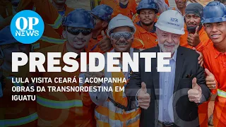 Lula visita Ceará e acompanha obras da Transnordestina em Iguatu l O POVO NEWS