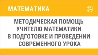 Методическая помощь учителю математики в подготовке и проведении современного урока