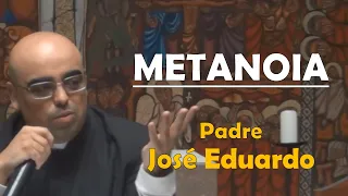 Padre José Eduardo – Metanoia: a reorientação profunda do espírito