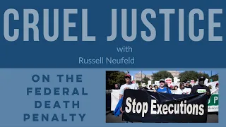 Cruel Justice Episode 20: Russell Neufeld speaks about the federal death penalty