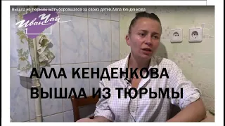 Вышла из тюрьмы мать,боровшаяся за своих детей.Алла Кенденкова