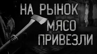 НА РЫНОК МЯСО ПРИВЕЗЛИ... Страшные истории на ночь.