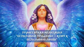 🌎❤🧘 Планетарная Медитация "Безусловное вселенское прощение - ключ к безусловной любви"