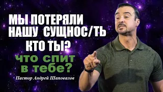 МЫ ПОТЕРЯЛИ НАШУ СУЩНОСТЬ. Кто ты? Что спит в тебе? Проповедь. Пастор Андрей Шаповалов.