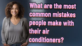 What are the most common mistakes people make with their air conditioners?
