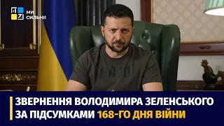 Звернення Президента Володимира Зеленського наприкінці 168 дня повномасштабної війни