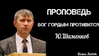 ПРОПОВЕДЬ//Бог гордым противится//Ю.ШАМЕНКОВ БОЖЬЯ ЛЮБОВЬ